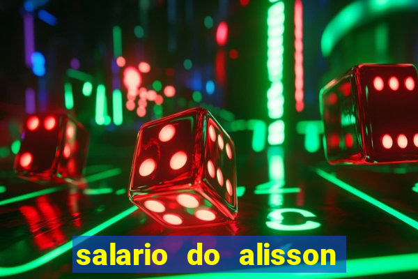 salario do alisson no liverpool